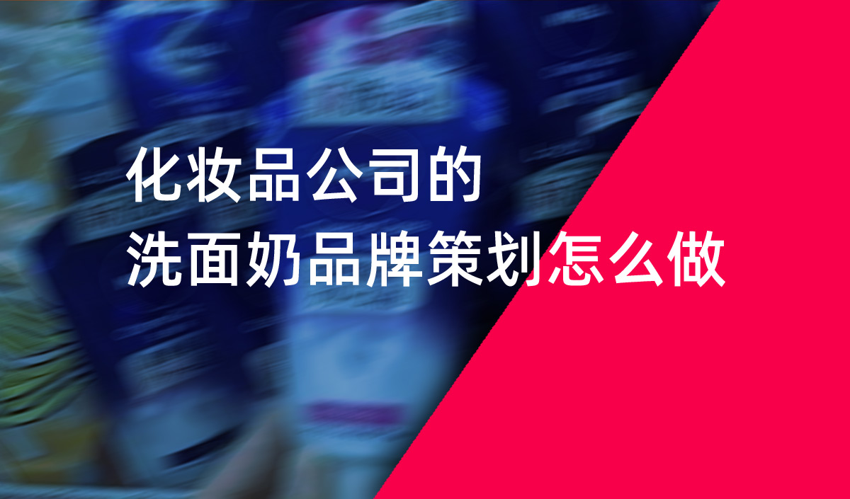 化妝品公司的洗面奶品牌策劃怎么做 化妝品公司的洗面奶品牌策劃怎么做
