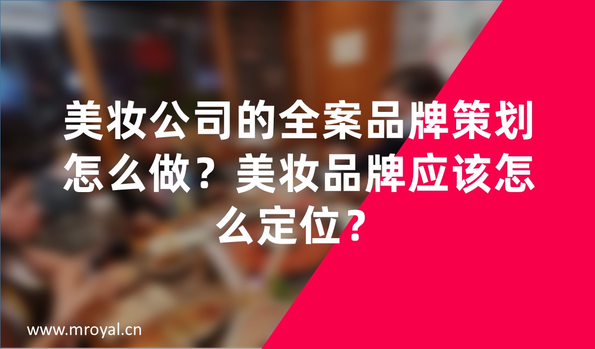 美妝公司的全案品牌策劃怎么做？美妝品牌應(yīng)該怎么定位？