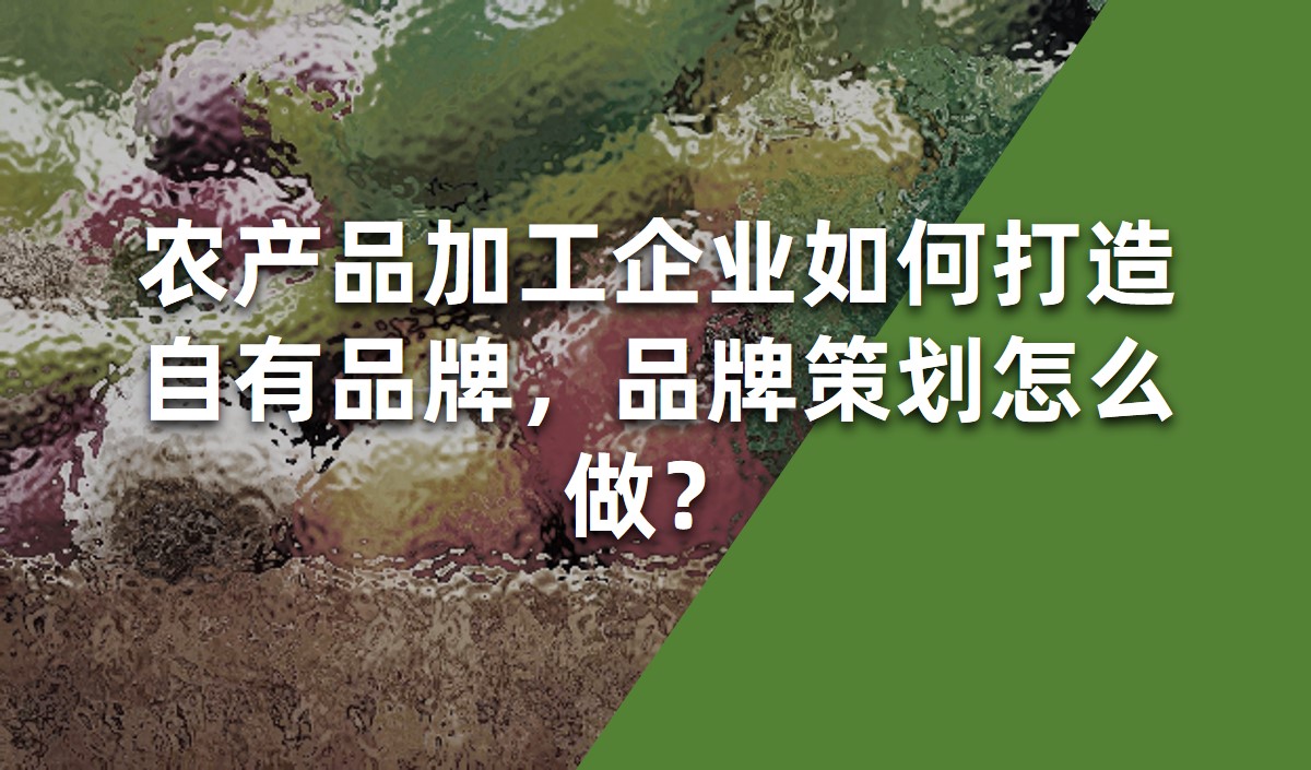 農(nóng)產(chǎn)品加工企業(yè)如何打造自有品牌，品牌策劃怎么做？