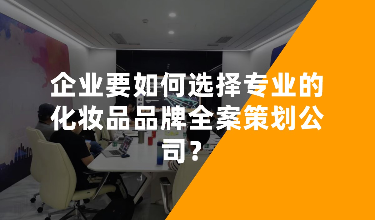 企業(yè)要如何選擇專業(yè)的化妝品品牌全案策劃公司？