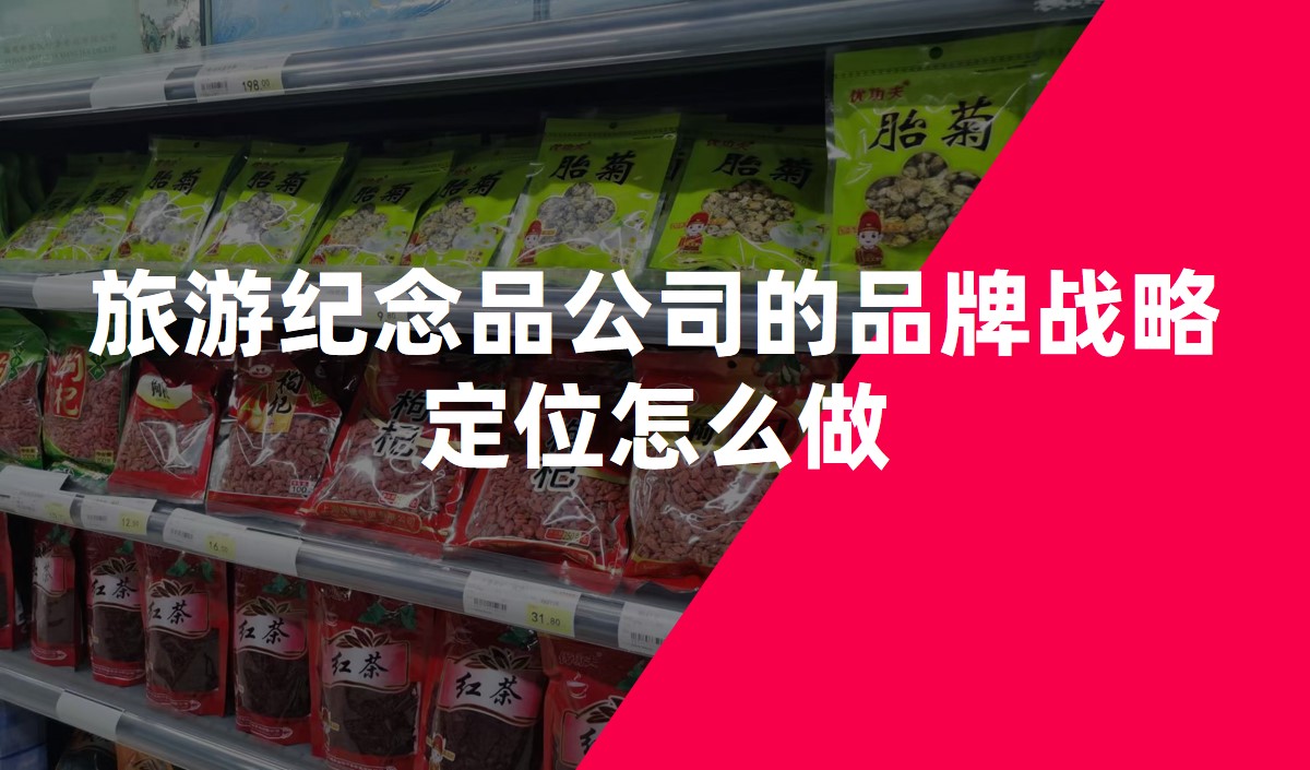 旅游紀念品公司的品牌戰(zhàn)略定位怎么做-品牌定位公司